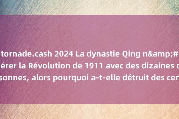 tornade.cash 2024 La dynastie Qing n&#39;a même pas pu gérer la Révolution de 1911 avec des dizaines de milliers de personnes, alors pourquoi a-t-elle détruit des centaines de milliers d&#39;é