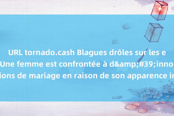 URL tornado.cash Blagues drôles sur les embarras des femmes. Une femme est confrontée à d&#39;innombrables propositions de mariage en raison de son apparence incomparable, mais elle est arrogante