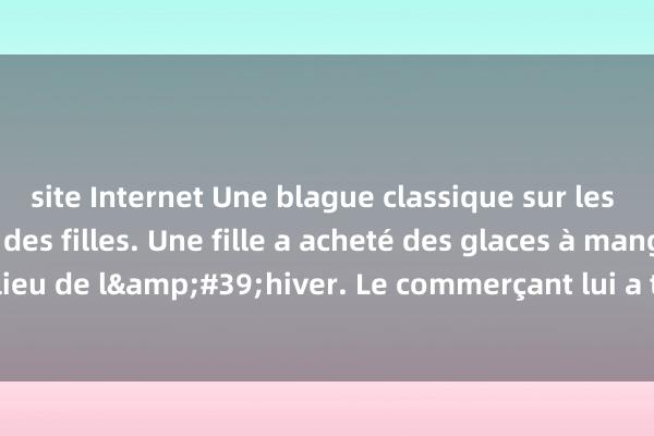 site Internet Une blague classique sur les embarras hilarants des filles. Une fille a acheté des glaces à manger au milieu de l&#39;hiver. Le commerçant lui a trouvé un dollar et lui a demandé !