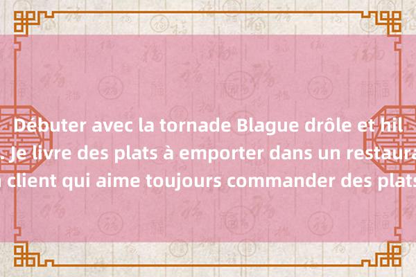 Débuter avec la tornade Blague drôle et hilarante à emporter. Je livre des plats à emporter dans un restaurant. Il y a un client qui aime toujours commander des plats à emporter dans notre magasin.