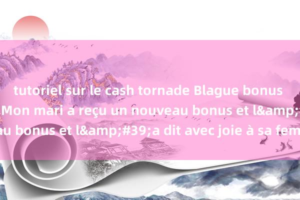 tutoriel sur le cash tornade Blague bonus classique hilarante. Mon mari a reçu un nouveau bonus et l&#39;a dit avec joie à sa femme !