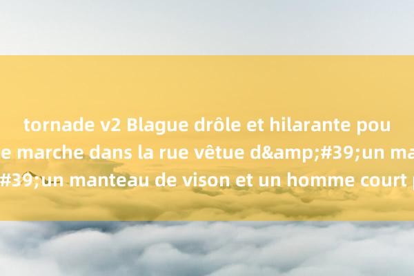 tornade v2 Blague drôle et hilarante pour femmes, une femme marche dans la rue vêtue d&#39;un manteau de vison et un homme court par derrière !