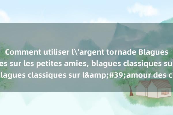 Comment utiliser l'argent tornade Blagues classiques hilarantes sur les petites amies, blagues classiques sur l&#39;amour des chiots